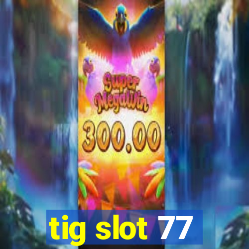 tig slot 77